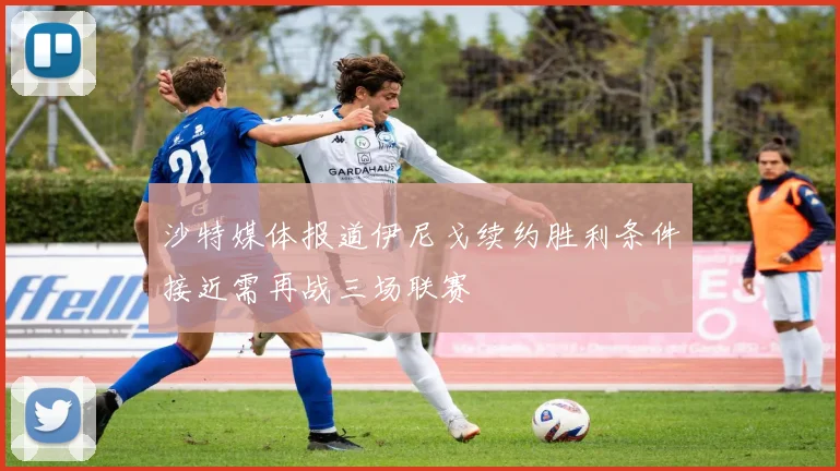 沙特媒体报道伊尼戈续约胜利条件接近需再战三场联赛