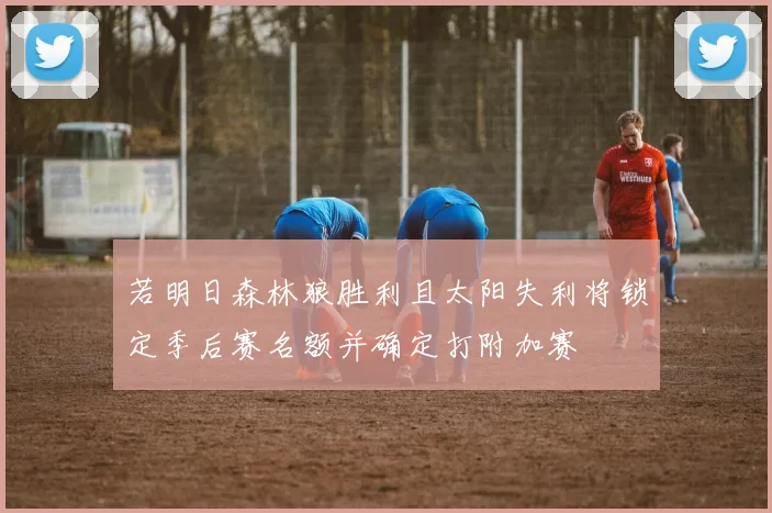 若明日森林狼胜利且太阳失利将锁定季后赛名额并确定打附加赛