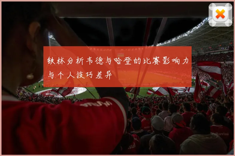 铁林分析韦德与哈登的比赛影响力与个人技巧差异