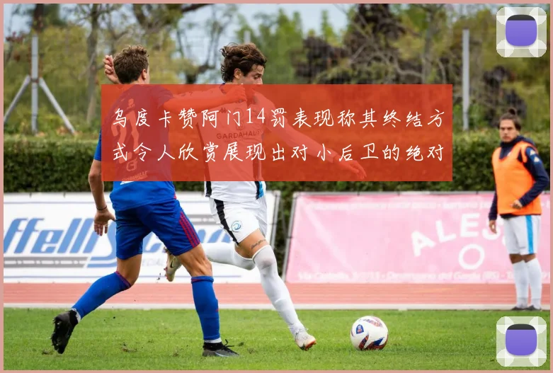 乌度卡赞阿门14罚表现称其终结方式令人欣赏展现出对小后卫的绝对统治力
