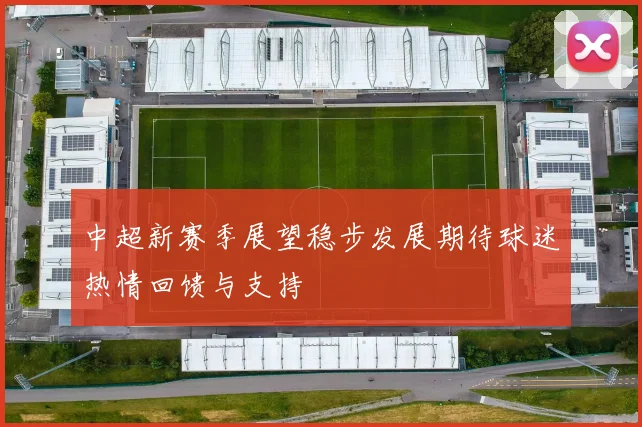 中超新赛季展望稳步发展期待球迷热情回馈与支持