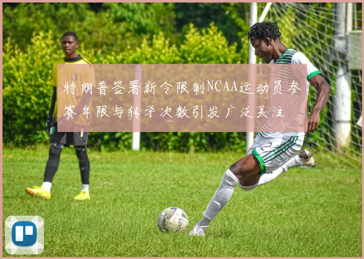 特朗普签署新令限制NCAA运动员参赛年限与转学次数引发广泛关注