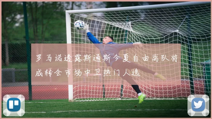 罗马诺透露斯通斯今夏自由离队将成转会市场中卫热门人选