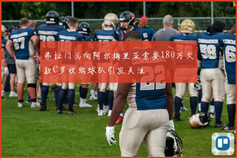 弗拉门戈向阿尔梅里亚索要180万欠款C罗收购球队引发关注