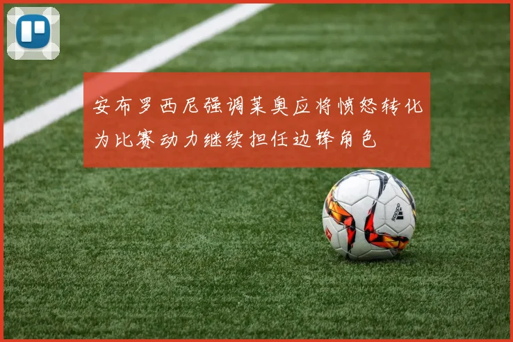 安布罗西尼强调莱奥应将愤怒转化为比赛动力继续担任边锋角色