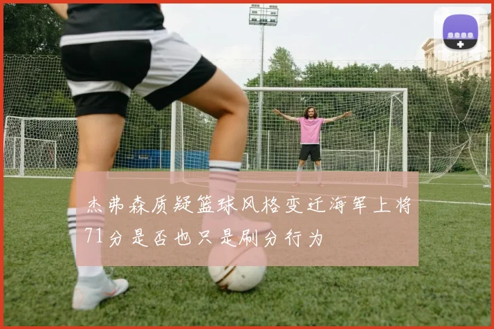 杰弗森质疑篮球风格变迁海军上将71分是否也只是刷分行为