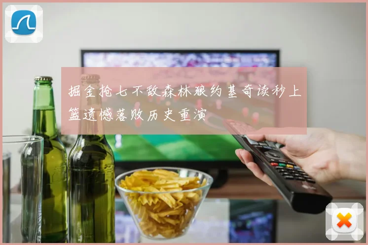 掘金抢七不敌森林狼约基奇读秒上篮遗憾落败历史重演