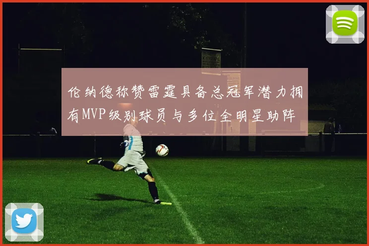 伦纳德称赞雷霆具备总冠军潜力拥有MVP级别球员与多位全明星助阵