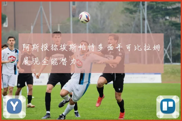 阿斯报称埃斯帕特多面手可比拉姆展现全能潜力