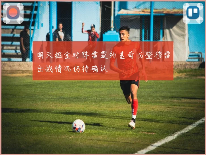 明天掘金对阵雷霆约基奇戈登穆雷出战情况仍待确认