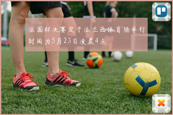 法国杯决赛定于法兰西体育场举行时间为5月23日凌晨4点