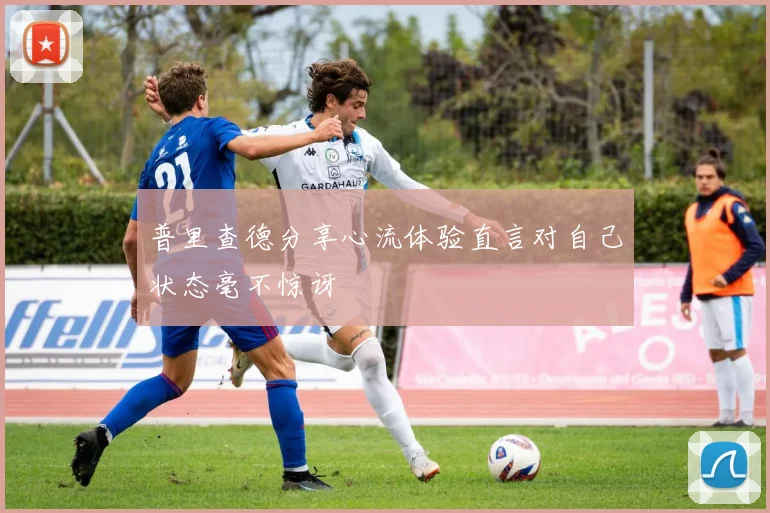 普里查德分享心流体验直言对自己状态毫不惊讶