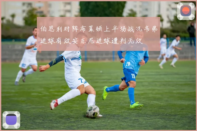 伯恩利对阵布莱顿上半场战况韦弗进球有效安东尼进球遭判无效